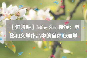 【进阶课】Jeffrey Stern亲授：电影和文学作品中的自体心理学