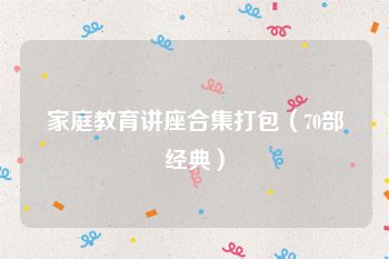 家庭教育讲座合集打包（70部经典）