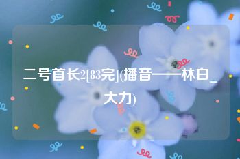 二号首长2[83完](播音——林白_大力)