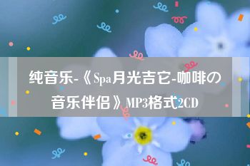 纯音乐-《Spa月光吉它-咖啡の音乐伴侣》MP3格式2CD