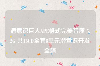 潜意识巨人APE格式完美音质 5.2G 共16CD全套8单元潜意识开发全脑