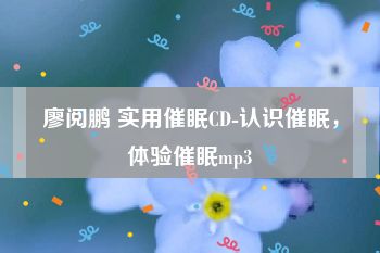 廖阅鹏 实用催眠CD-认识催眠，体验催眠mp3