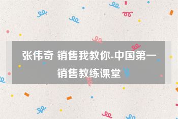 张伟奇 销售我教你-中国第一销售教练课堂