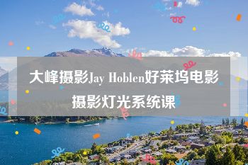 大峰摄影Jay Hoblen好莱坞电影摄影灯光系统课