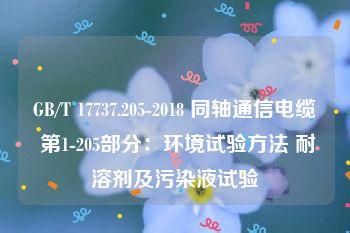 GB/T 17737.205-2018 同轴通信电缆 第1-205部分：环境试验方法 耐溶剂及污染液试验