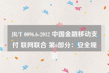 JR/T 0096.6-2012 中国金融移动支付 联网联合 第6部分：安全规范