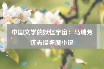 中国文学的妖怪宇宙：马瑞芳讲志怪神魔小说