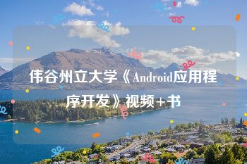 伟谷州立大学《Android应用程序开发》视频+书