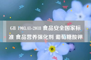 GB 1903.41-2018 食品安全国家标准 食品营养强化剂 葡萄糖酸钾