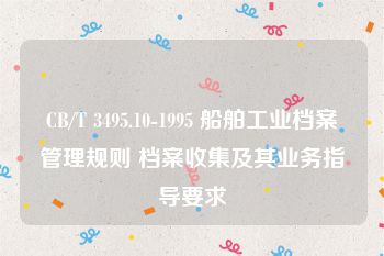 CB/T 3495.10-1995 船舶工业档案管理规则 档案收集及其业务指导要求