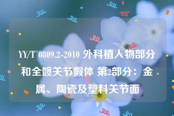 YY/T 0809.2-2010 外科植入物部分和全髋关节假体 第2部分：金属、陶瓷及塑料关节面