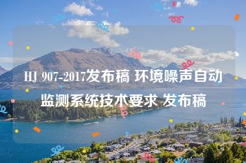 HJ 907-2017发布稿 环境噪声自动监测系统技术要求 发布稿