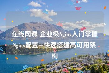 在线网课 企业级Nginx入门掌握Nginx配置+快速搭建高可用架构