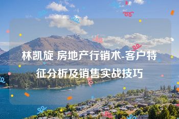 林凯旋 房地产行销术-客户特征分析及销售实战技巧