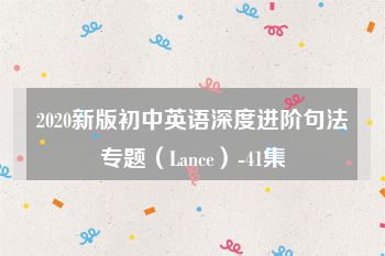 2020新版初中英语深度进阶句法专题（Lance）-41集