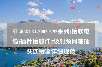 SJ 50681.84-2002 2.92系列(接软电缆)插针接触件2级射频同轴插头连接器详细规范