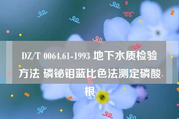 DZ/T 0064.61-1993 地下水质检验方法 磷铋钼蓝比色法测定磷酸根