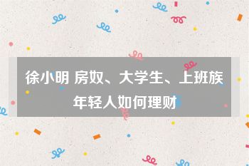 徐小明 房奴、大学生、上班族年轻人如何理财