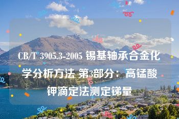CB/T 3905.3-2005 锡基轴承合金化学分析方法 第3部分：高锰酸钾滴定法测定锑量