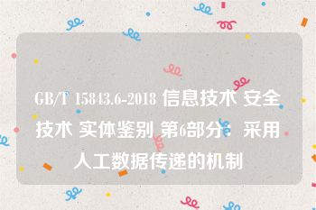 GB/T 15843.6-2018 信息技术 安全技术 实体鉴别 第6部分：采用人工数据传递的机制