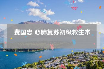 费国忠 心肺复苏初级救生术