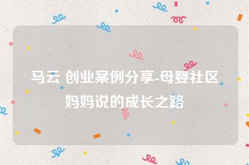 马云 创业案例分享-母婴社区妈妈说的成长之路
