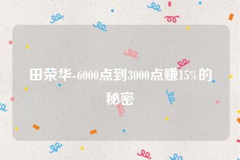 田荣华-6000点到3000点赚15%的秘密