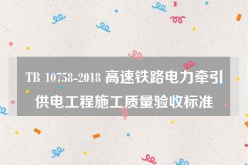 TB 10758-2018 高速铁路电力牵引供电工程施工质量验收标准