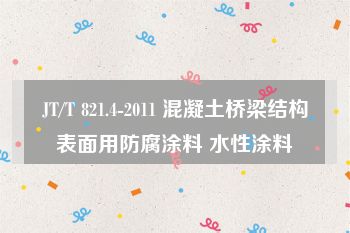 JT/T 821.4-2011 混凝土桥梁结构表面用防腐涂料 水性涂料