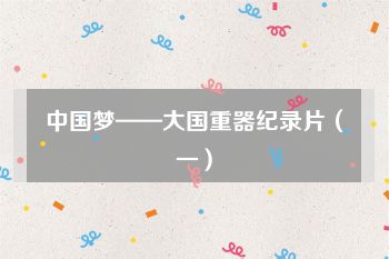 中国梦——大国重器纪录片（一）