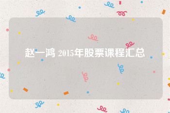 赵一鸿 2015年股票课程汇总