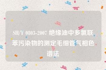 SH/T 0803-2007 绝缘油中多氯联苯污染物的测定毛细管气相色谱法