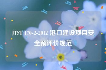 JTST 170-2-2012 港口建设项目安全预评价规范