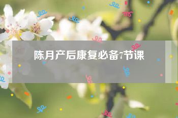 陈月产后康复必备7节课