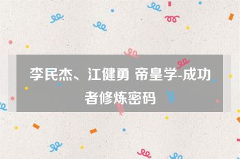 李民杰、江健勇 帝皇学-成功者修炼密码