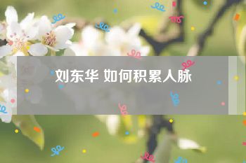 刘东华 如何积累人脉