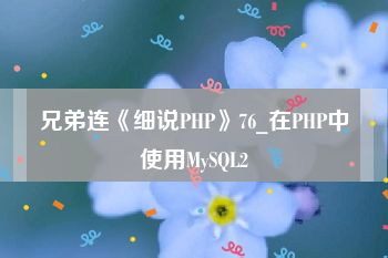 兄弟连《细说PHP》76_在PHP中使用MySQL2