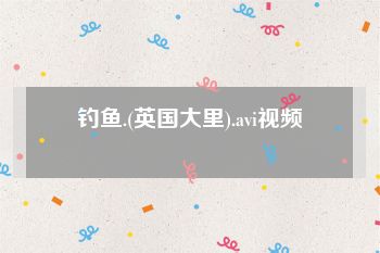 钓鱼.(英国大里).avi视频