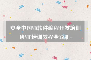 安全中国VB软件编程开发培训班VIP培训教程全35课 -