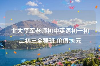 北大李军老师初中英语初一初二初三全程班 价值798元
