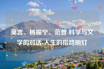 莫言、杨振宁、范曾 科学与文学的对话-人生的指路明灯