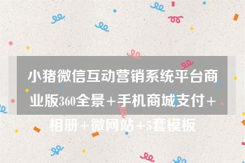 小猪微信互动营销系统平台商业版360全景+手机商城支付+相册+微网站+5套模板
