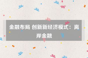 金融布局 创新新经济模式：离岸金融