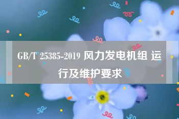GB/T 25385-2019 风力发电机组 运行及维护要求