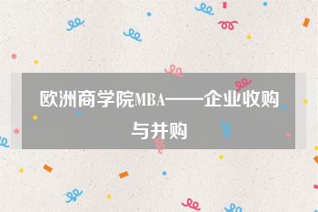 欧洲商学院MBA——企业收购与并购