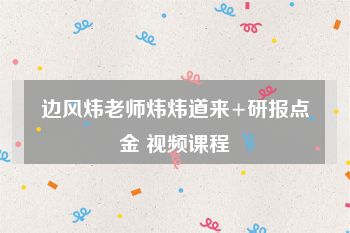 边风炜老师炜炜道来+研报点金 视频课程