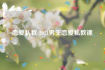 恋爱私教 2021男生恋爱私教课