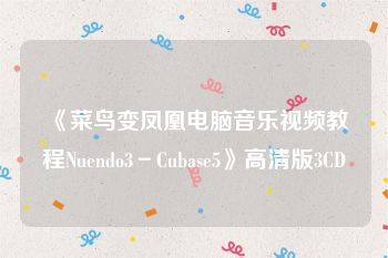 《菜鸟变凤凰电脑音乐视频教程Nuendo3－Cubase5》高清版3CD