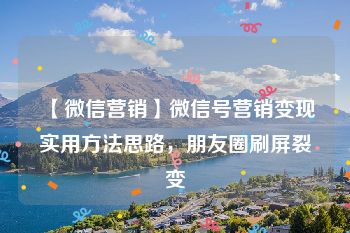 【微信营销】微信号营销变现实用方法思路，朋友圈刷屏裂变