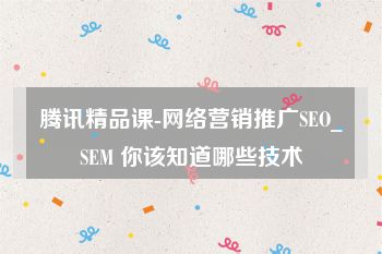 腾讯精品课-网络营销推广SEO_SEM 你该知道哪些技术